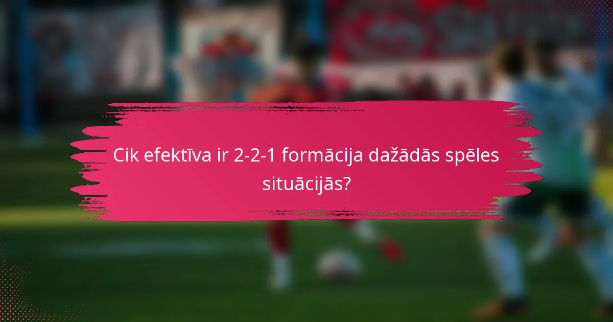 Cik efektīva ir 2-2-1 formācija dažādās spēles situācijās?