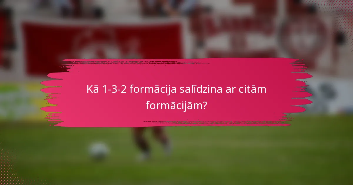 Kā 1-3-2 formācija salīdzina ar citām formācijām?