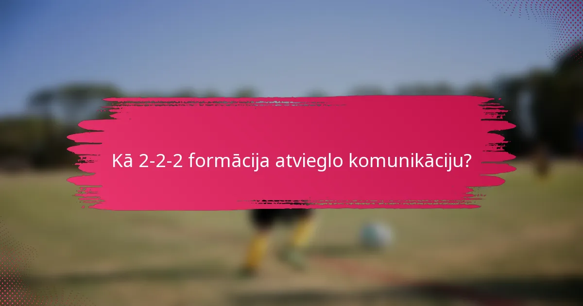 Kā 2-2-2 formācija atvieglo komunikāciju?