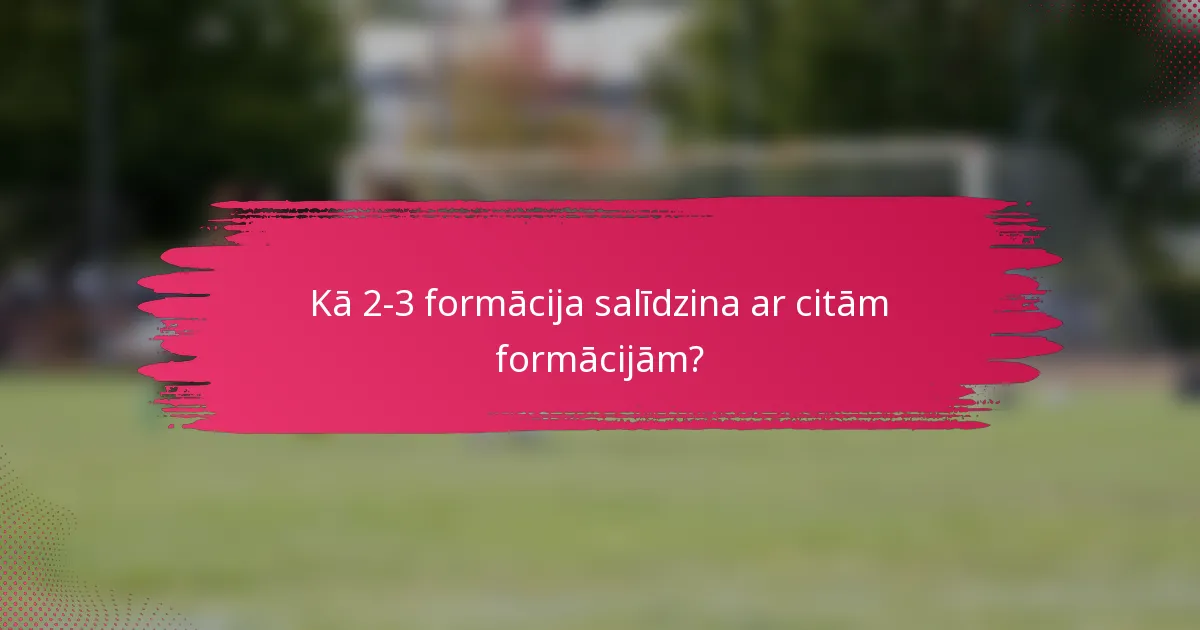 Kā 2-3 formācija salīdzina ar citām formācijām?
