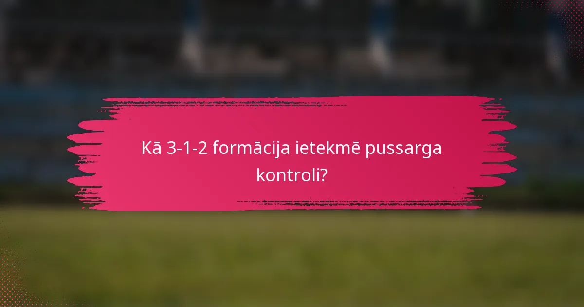 Kā 3-1-2 formācija ietekmē pussarga kontroli?