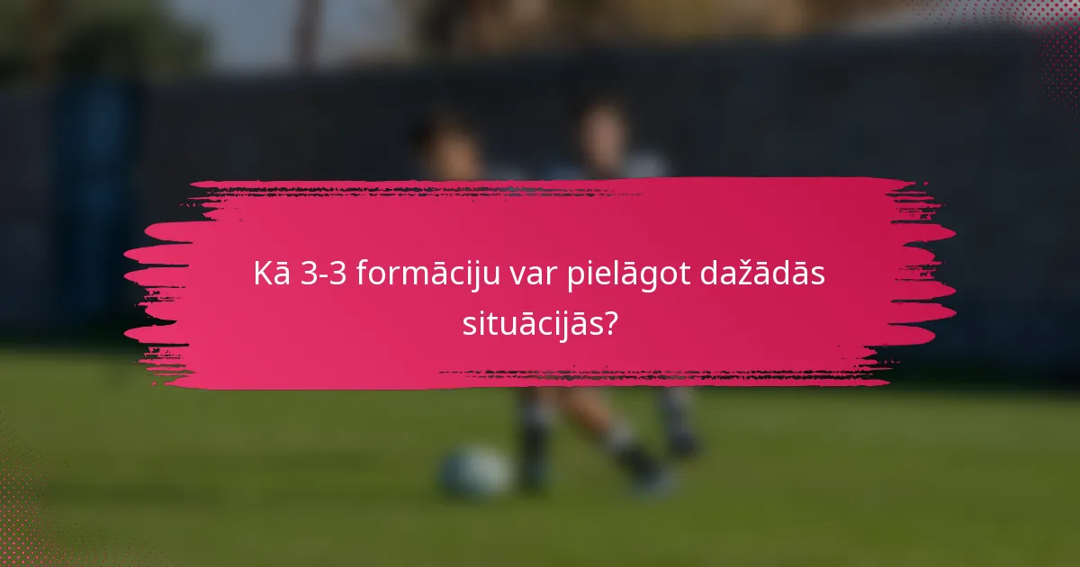 Kā 3-3 formāciju var pielāgot dažādās situācijās?