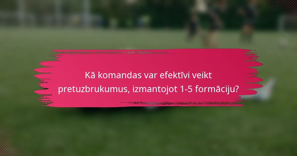 Kā komandas var efektīvi veikt pretuzbrukumus, izmantojot 1-5 formāciju?