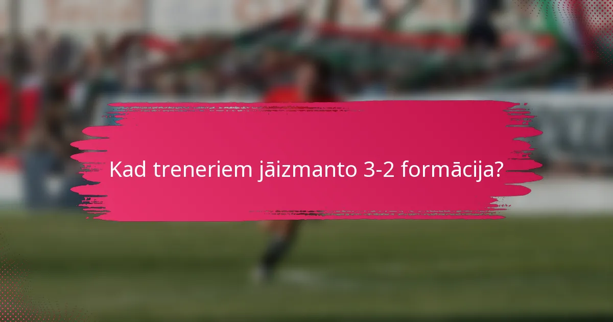 Kad treneriem jāizmanto 3-2 formācija?