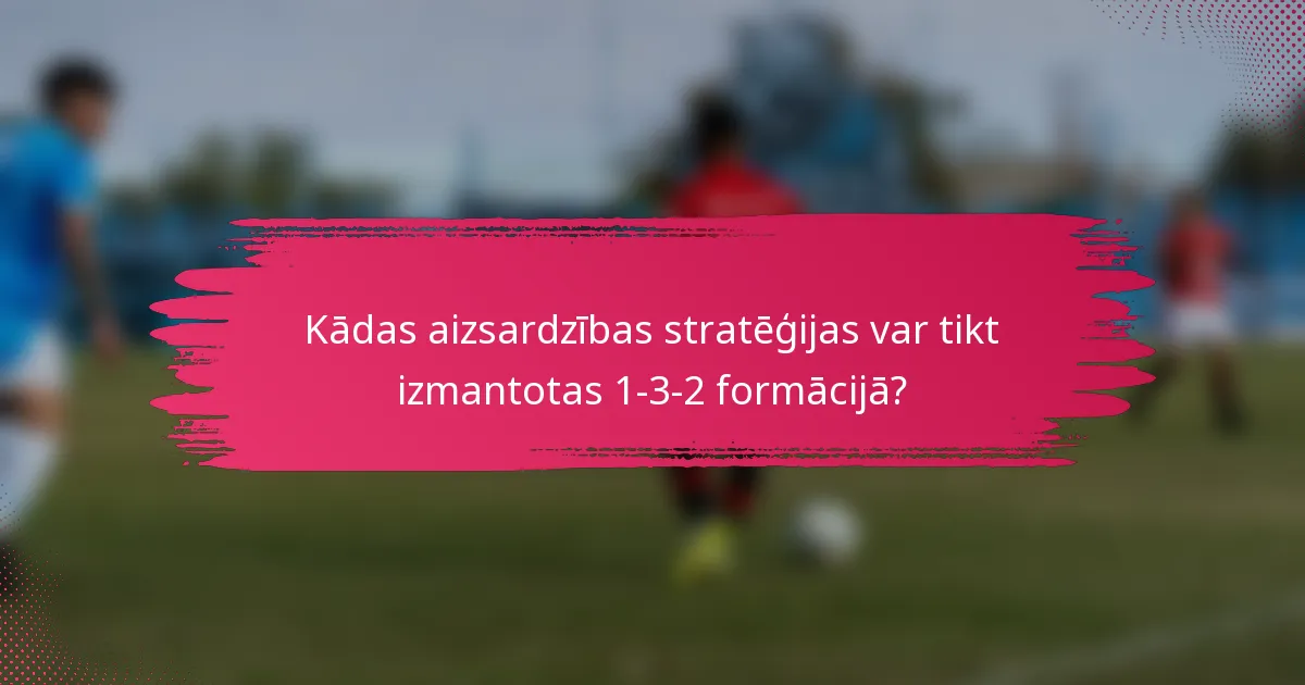 Kādas aizsardzības stratēģijas var tikt izmantotas 1-3-2 formācijā?