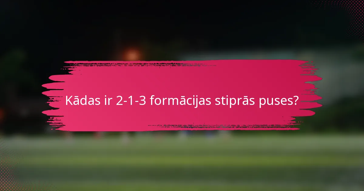 Kādas ir 2-1-3 formācijas stiprās puses?