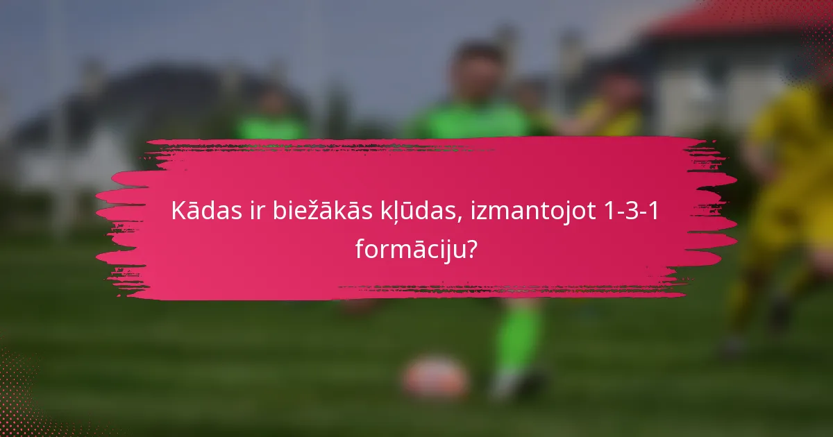 Kādas ir biežākās kļūdas, izmantojot 1-3-1 formāciju?