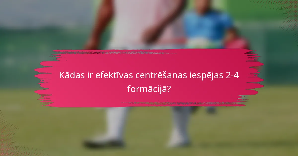 Kādas ir efektīvas centrēšanas iespējas 2-4 formācijā?