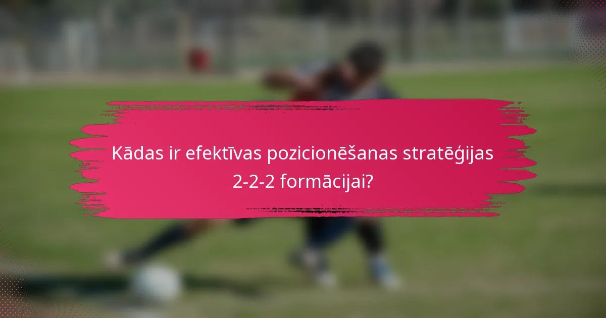 Kādas ir efektīvas pozicionēšanas stratēģijas 2-2-2 formācijai?
