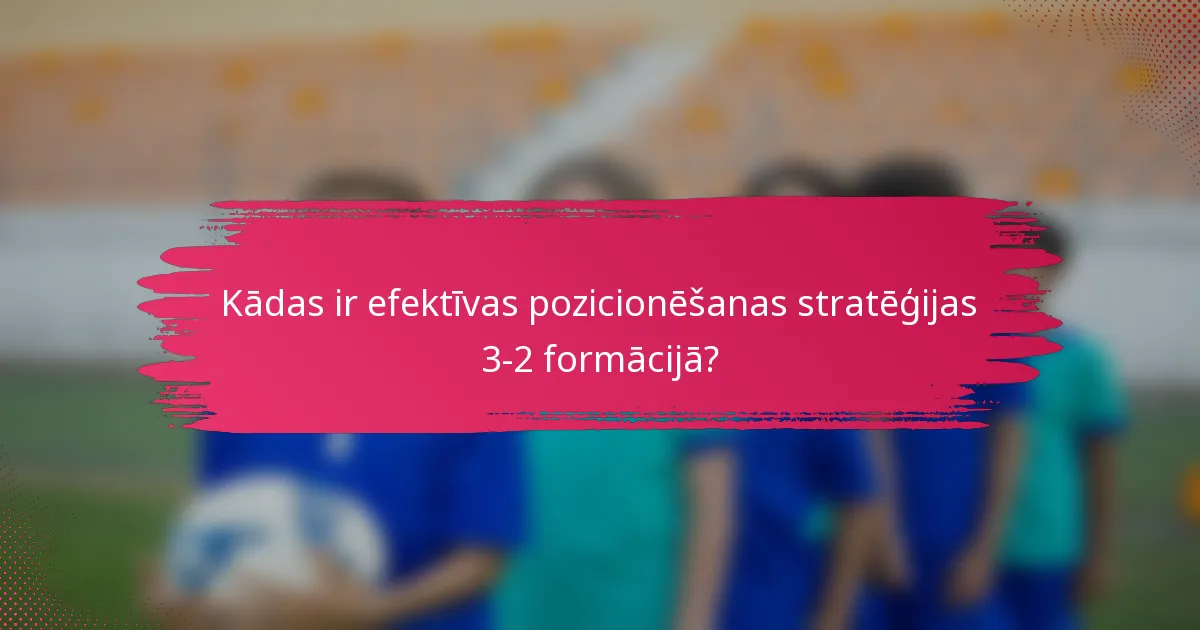 Kādas ir efektīvas pozicionēšanas stratēģijas 3-2 formācijā?