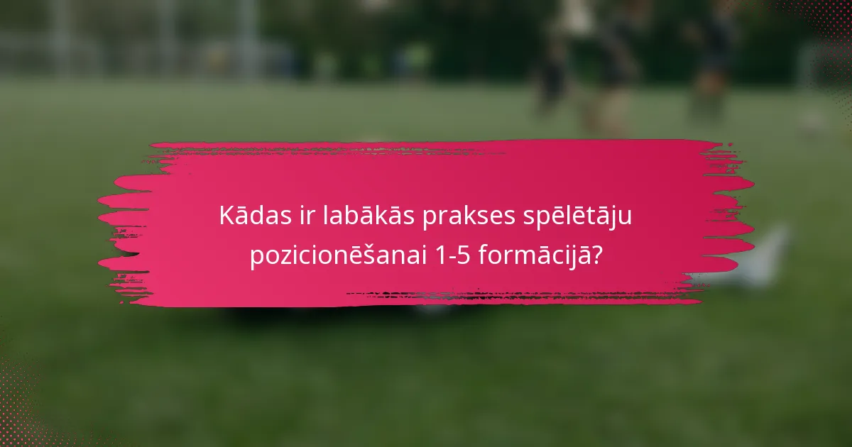 Kādas ir labākās prakses spēlētāju pozicionēšanai 1-5 formācijā?
