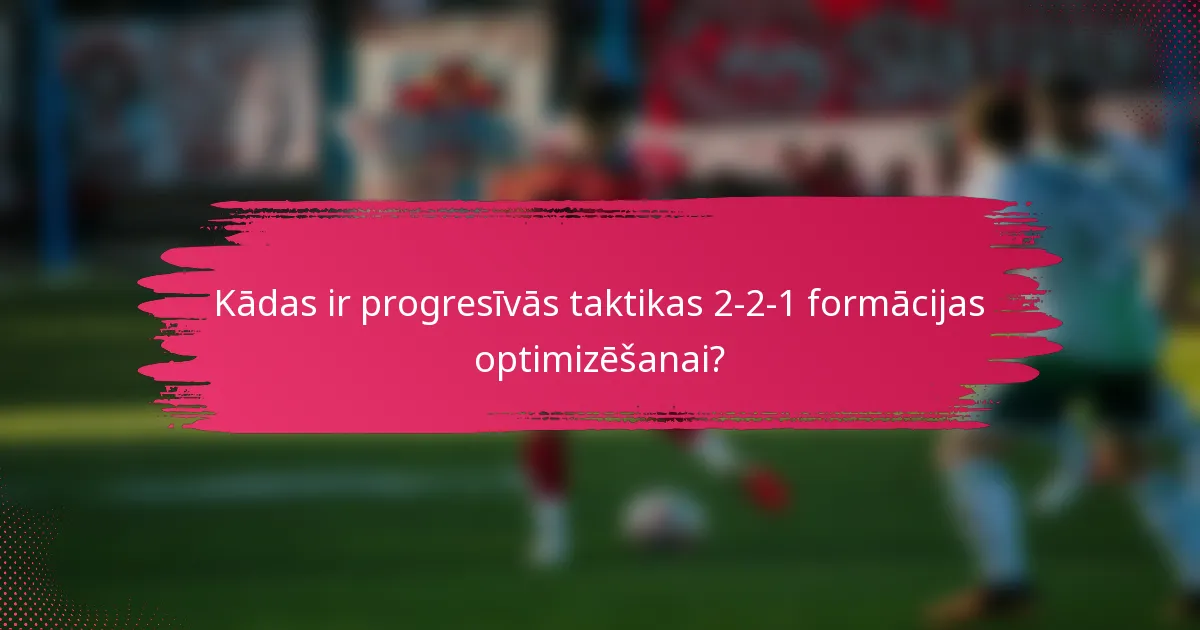 Kādas ir progresīvās taktikas 2-2-1 formācijas optimizēšanai?