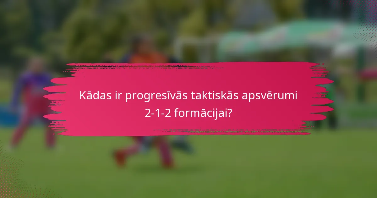 Kādas ir progresīvās taktiskās apsvērumi 2-1-2 formācijai?