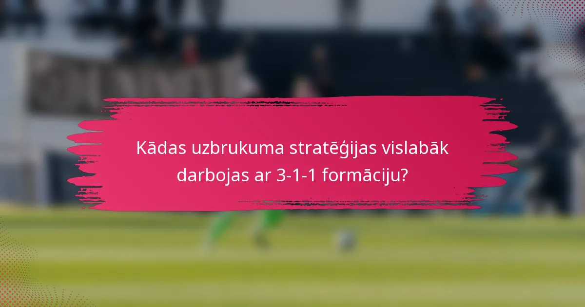 Kādas uzbrukuma stratēģijas vislabāk darbojas ar 3-1-1 formāciju?