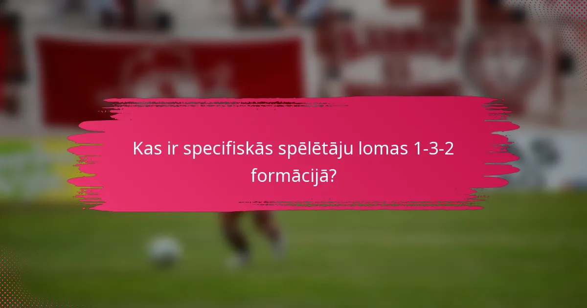 Kas ir specifiskās spēlētāju lomas 1-3-2 formācijā?