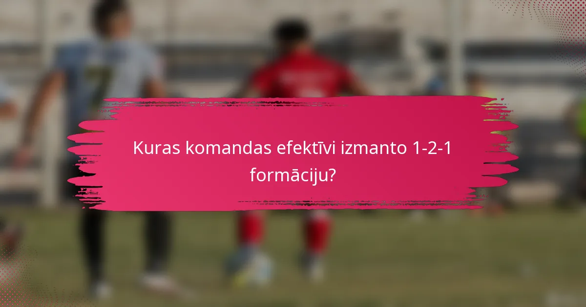 Kuras komandas efektīvi izmanto 1-2-1 formāciju?